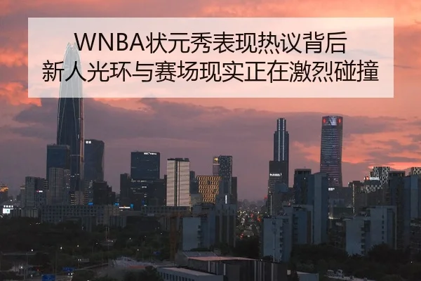 WNBA状元秀表现热议背后 新人光环与赛场现实正在激烈碰撞